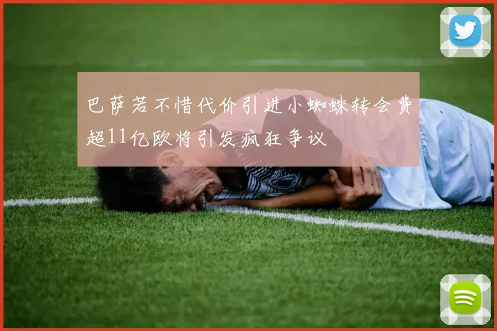 巴萨若不惜代价引进小蜘蛛转会费超11亿欧将引发疯狂争议