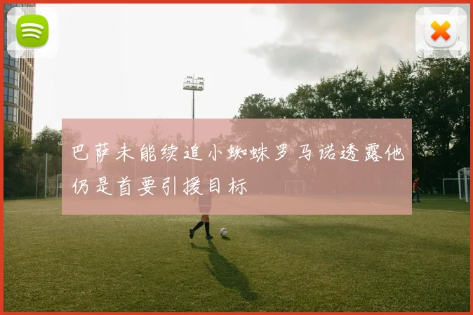 巴萨未能续追小蜘蛛罗马诺透露他仍是首要引援目标