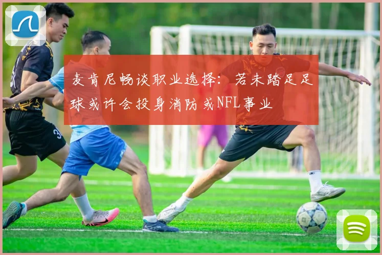 麦肯尼畅谈职业选择：若未踏足足球或许会投身消防或NFL事业