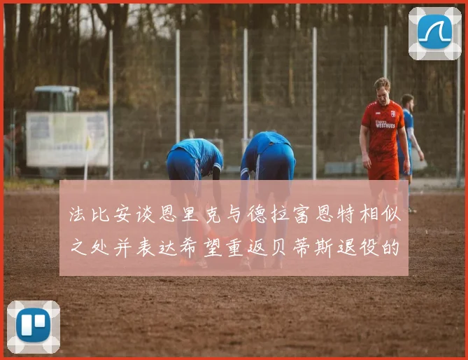 法比安谈恩里克与德拉富恩特相似之处并表达希望重返贝蒂斯退役的愿望