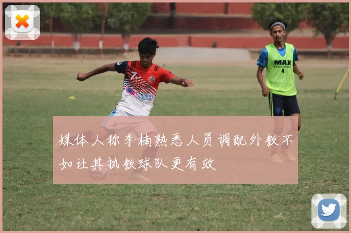 媒体人称李楠熟悉人员调配外教不如让其执教球队更有效