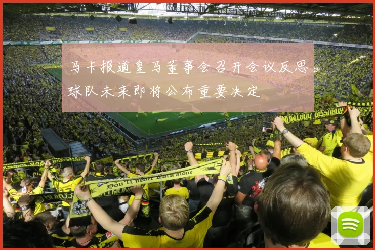 马卡报道皇马董事会召开会议反思球队未来即将公布重要决定